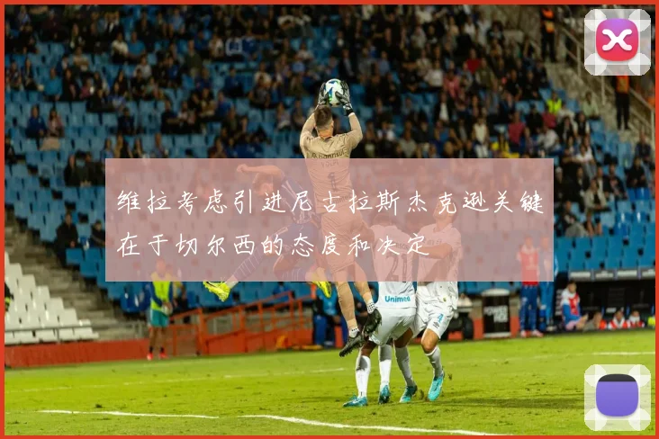 维拉考虑引进尼古拉斯杰克逊关键在于切尔西的态度和决定