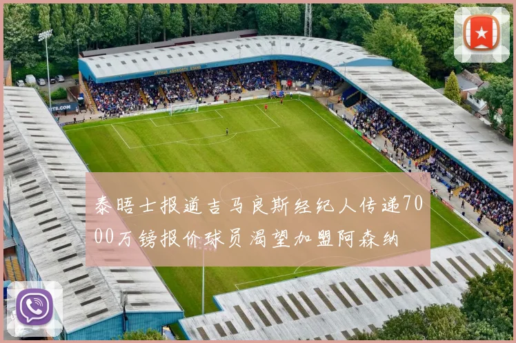 泰晤士报道吉马良斯经纪人传递7000万镑报价球员渴望加盟阿森纳